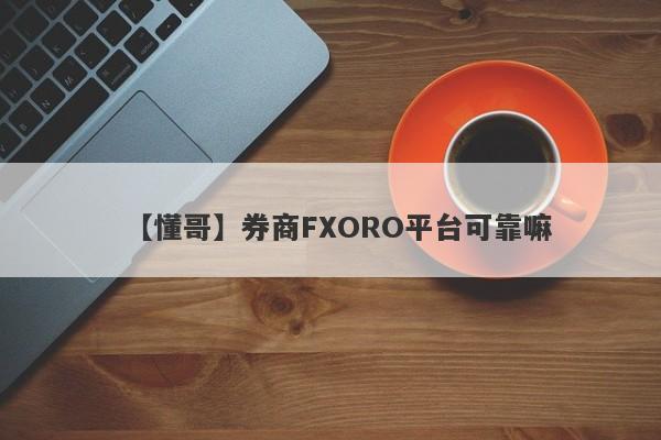 【懂哥】券商FXORO平台可靠嘛
-第1张图片-要懂汇圈网