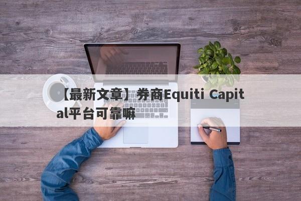 【最新文章】券商Equiti Capital平台可靠嘛
-第1张图片-要懂汇圈网