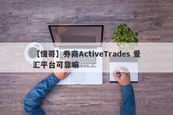 【懂哥】券商ActiveTrades 爱汇平台可靠嘛
-第1张图片-要懂汇圈网