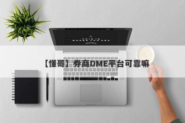 【懂哥】券商DME平台可靠嘛
-第1张图片-要懂汇圈网