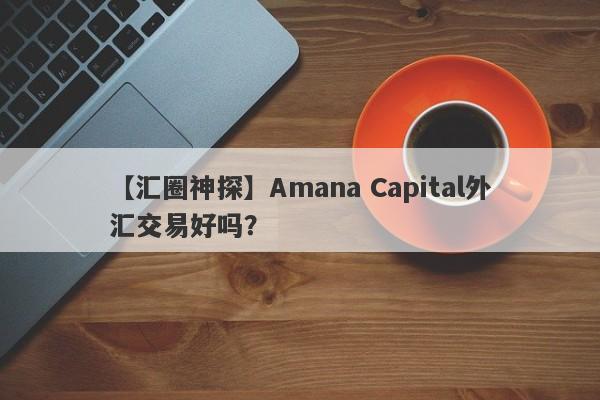 【汇圈神探】Amana Capital外汇交易好吗？
-第1张图片-要懂汇圈网