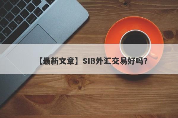 【最新文章】SIB外汇交易好吗？
-第1张图片-要懂汇圈网