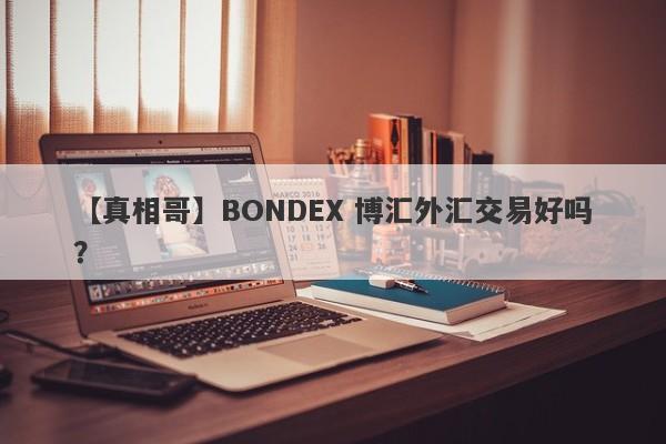 【真相哥】BONDEX 博汇外汇交易好吗？
-第1张图片-要懂汇圈网