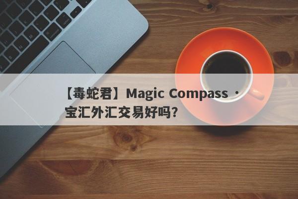 【毒蛇君】Magic Compass · 宝汇外汇交易好吗？
-第1张图片-要懂汇圈网