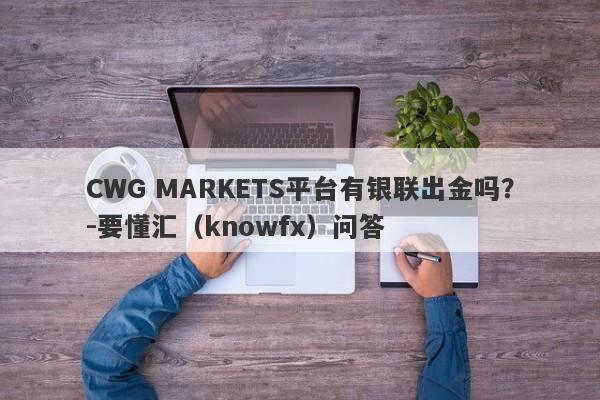 CWG MARKETS平台有银联出金吗？-要懂汇（knowfx）问答-第1张图片-要懂汇圈网