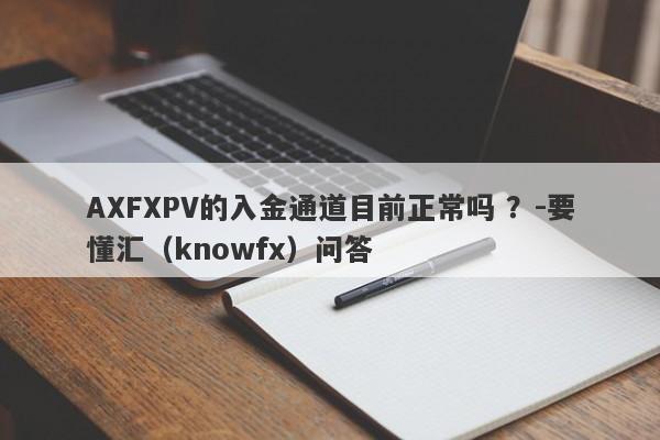 AXFXPV的入金通道目前正常吗 ？-要懂汇（knowfx）问答-第1张图片-要懂汇圈网