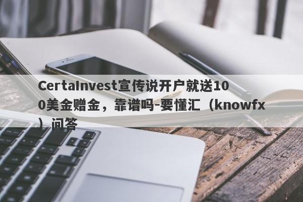 CertaInvest宣传说开户就送100美金赠金，靠谱吗-要懂汇（knowfx）问答-第1张图片-要懂汇圈网