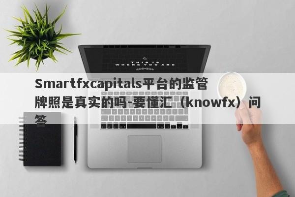 Smartfxcapitals平台的监管牌照是真实的吗-要懂汇（knowfx）问答-第1张图片-要懂汇圈网