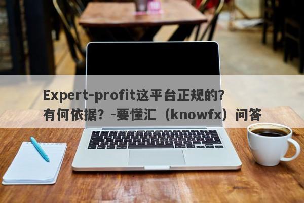 Expert-profit这平台正规的？有何依据？-要懂汇（knowfx）问答-第1张图片-要懂汇圈网