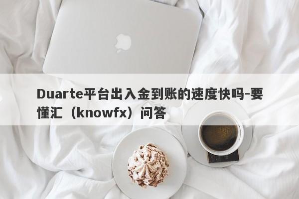 Duarte平台出入金到账的速度快吗-要懂汇（knowfx）问答-第1张图片-要懂汇圈网