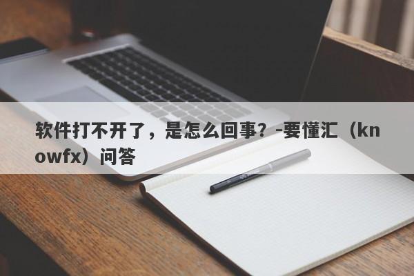 软件打不开了，是怎么回事？-要懂汇（knowfx）问答-第1张图片-要懂汇圈网