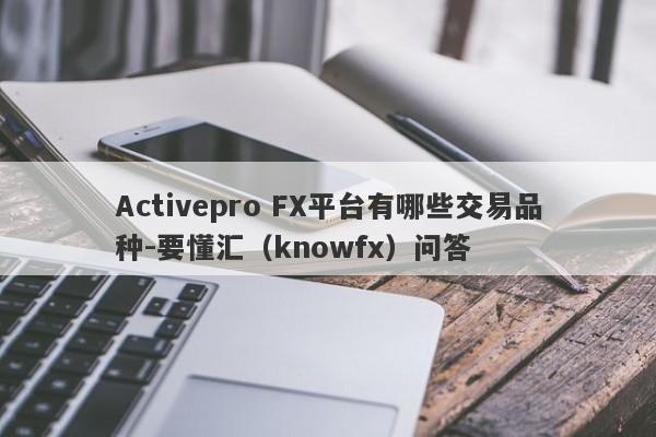 Activepro FX平台有哪些交易品种-要懂汇（knowfx）问答-第1张图片-要懂汇圈网