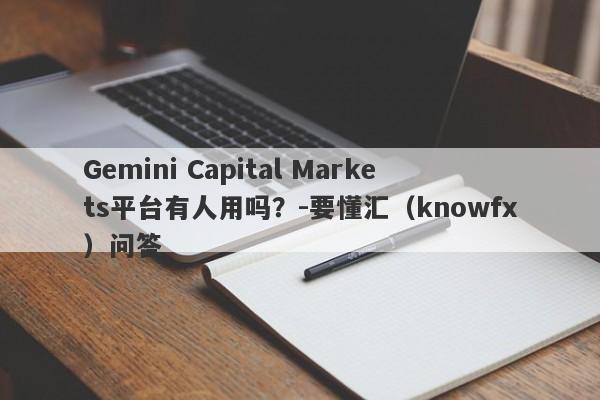 Gemini Capital Markets平台有人用吗？-要懂汇（knowfx）问答-第1张图片-要懂汇圈网