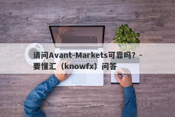 请问Avant-Markets可靠吗？-要懂汇（knowfx）问答-第1张图片-要懂汇圈网