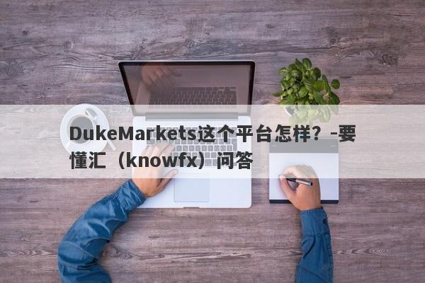 DukeMarkets这个平台怎样？-要懂汇（knowfx）问答-第1张图片-要懂汇圈网