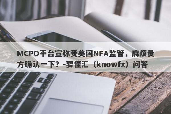 MCPO平台宣称受美国NFA监管，麻烦贵方确认一下？-要懂汇（knowfx）问答-第1张图片-要懂汇圈网