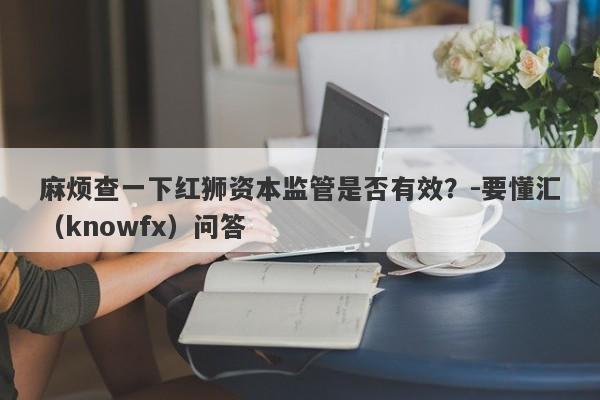 麻烦查一下红狮资本监管是否有效？-要懂汇（knowfx）问答-第1张图片-要懂汇圈网