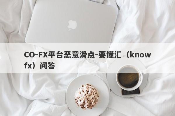 CO-FX平台恶意滑点-要懂汇（knowfx）问答-第1张图片-要懂汇圈网