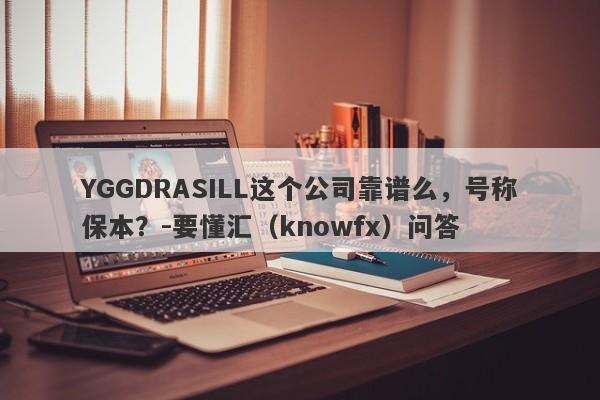 YGGDRASILL这个公司靠谱么，号称保本？-要懂汇（knowfx）问答-第1张图片-要懂汇圈网