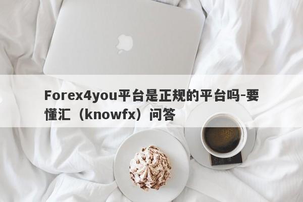 Forex4you平台是正规的平台吗-要懂汇（knowfx）问答-第1张图片-要懂汇圈网