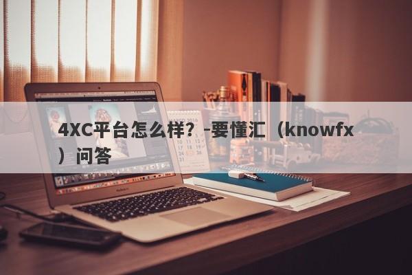 4XC平台怎么样？-要懂汇（knowfx）问答-第1张图片-要懂汇圈网