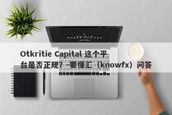 Otkritie Capital 这个平台是否正规？-要懂汇（knowfx）问答-第1张图片-要懂汇圈网