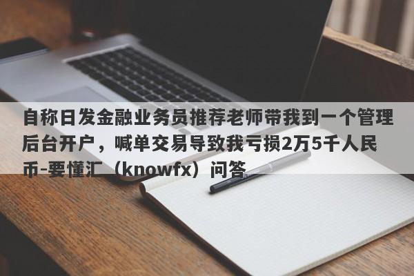 自称日发金融业务员推荐老师带我到一个管理后台开户，喊单交易导致我亏损2万5千人民币-要懂汇（knowfx）问答-第1张图片-要懂汇圈网