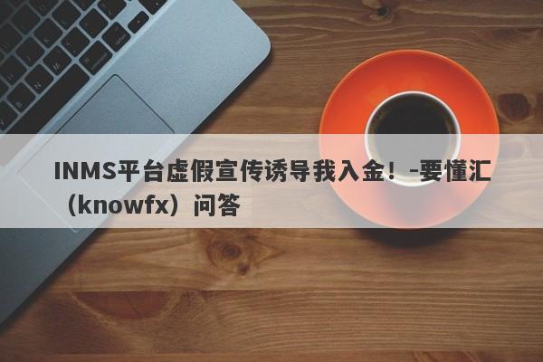 INMS平台虚假宣传诱导我入金！-要懂汇（knowfx）问答-第1张图片-要懂汇圈网