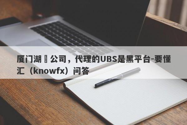 厦门湖珺公司，代理的UBS是黑平台-要懂汇（knowfx）问答-第1张图片-要懂汇圈网