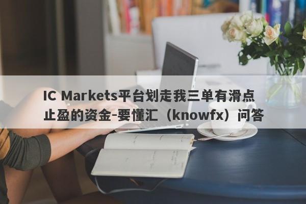 IC Markets平台划走我三单有滑点止盈的资金-要懂汇（knowfx）问答-第1张图片-要懂汇圈网