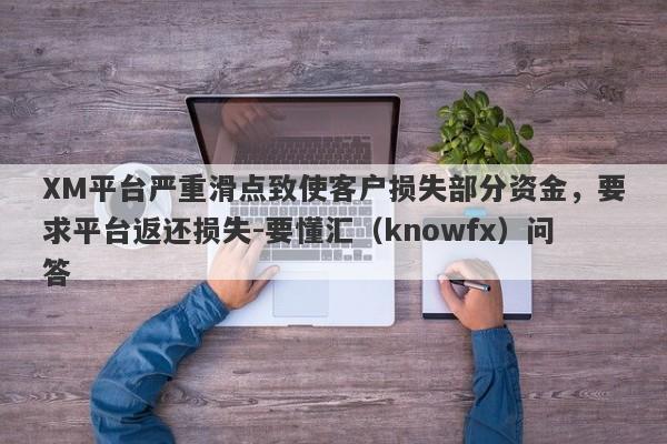 XM平台严重滑点致使客户损失部分资金，要求平台返还损失-要懂汇（knowfx）问答-第1张图片-要懂汇圈网