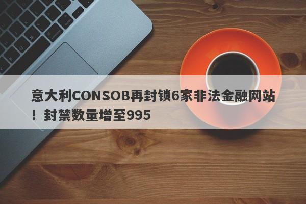 意大利CONSOB再封锁6家非法金融网站！封禁数量增至995-第1张图片-要懂汇圈网