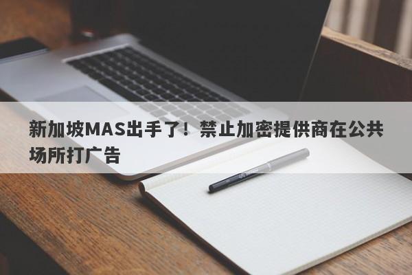 新加坡MAS出手了！禁止加密提供商在公共场所打广告-第1张图片-要懂汇圈网