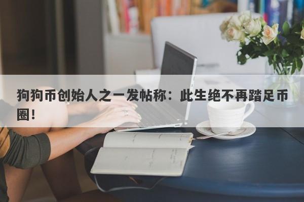 狗狗币创始人之一发帖称：此生绝不再踏足币圈！-第1张图片-要懂汇圈网