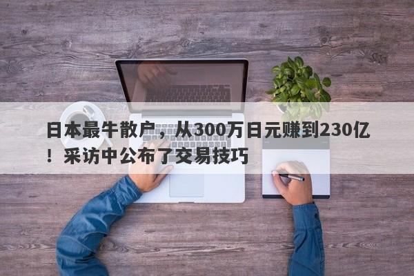 日本最牛散户，从300万日元赚到230亿！采访中公布了交易技巧-第1张图片-要懂汇圈网