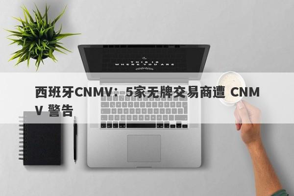 西班牙CNMV：5家无牌交易商遭 CNMV 警告-第1张图片-要懂汇圈网