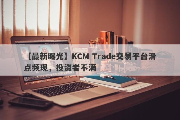 【最新曝光】KCM Trade交易平台滑点频现，投资者不满
-第1张图片-要懂汇圈网