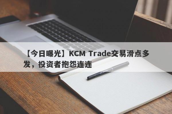 【今日曝光】KCM Trade交易滑点多发，投资者抱怨连连
-第1张图片-要懂汇圈网