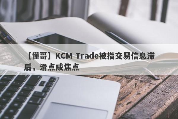 【懂哥】KCM Trade被指交易信息滞后，滑点成焦点
-第1张图片-要懂汇圈网