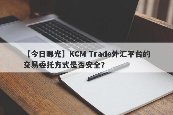 【今日曝光】KCM Trade外汇平台的交易委托方式是否安全？
-第1张图片-要懂汇圈网