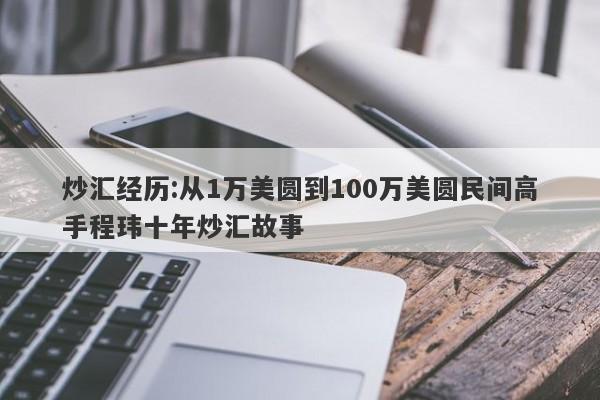 炒汇经历:从1万美圆到100万美圆民间高手程玮十年炒汇故事-第1张图片-要懂汇圈网