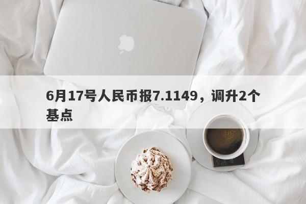 6月17号人民币报7.1149，调升2个基点-第1张图片-要懂汇圈网