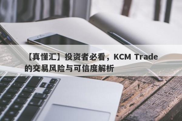 【真懂汇】投资者必看，KCM Trade的交易风险与可信度解析-第1张图片-要懂汇圈网