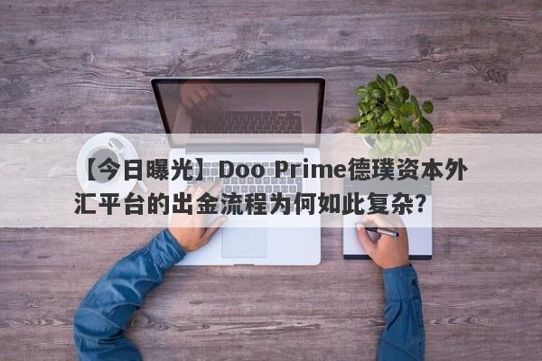 【今日曝光】Doo Prime德璞资本外汇平台的出金流程为何如此复杂？-第1张图片-要懂汇圈网