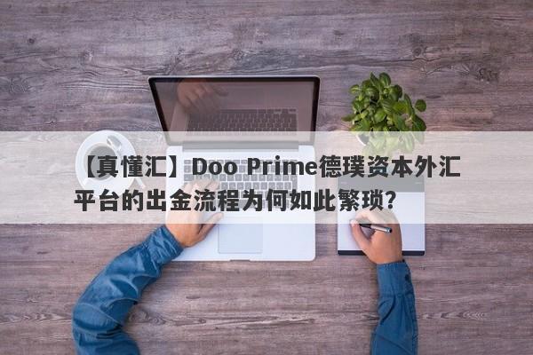 【真懂汇】Doo Prime德璞资本外汇平台的出金流程为何如此繁琐？-第1张图片-要懂汇圈网