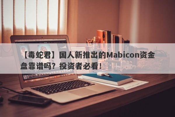 【毒蛇君】国人新推出的Mabicon资金盘靠谱吗？投资者必看！-第1张图片-要懂汇圈网