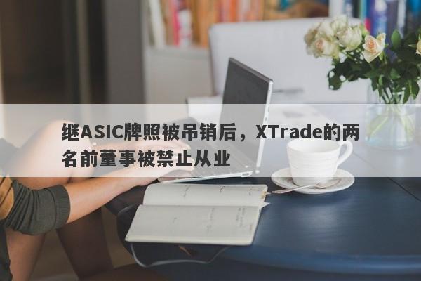 继ASIC牌照被吊销后，XTrade的两名前董事被禁止从业-第1张图片-要懂汇圈网