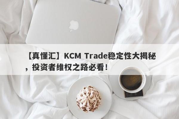 【真懂汇】KCM Trade稳定性大揭秘，投资者维权之路必看！-第1张图片-要懂汇圈网