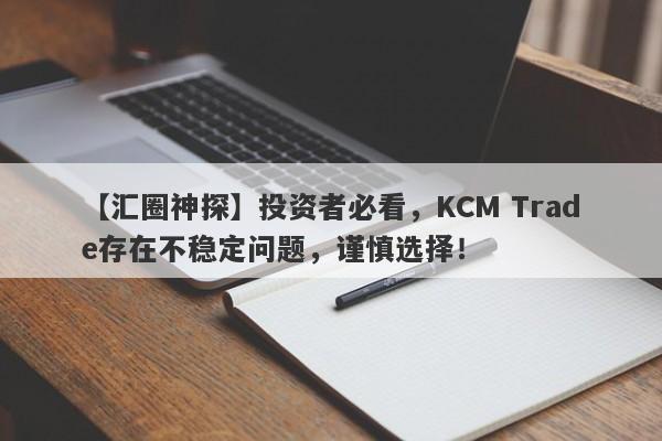 【汇圈神探】投资者必看，KCM Trade存在不稳定问题，谨慎选择！-第1张图片-要懂汇圈网