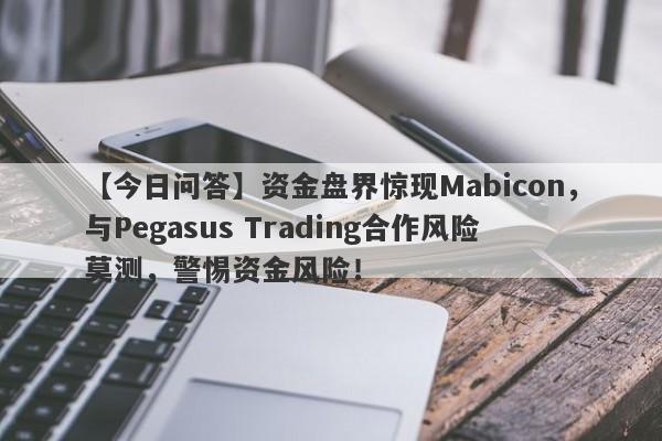 【今日问答】资金盘界惊现Mabicon，与Pegasus Trading合作风险莫测，警惕资金风险！-第1张图片-要懂汇圈网